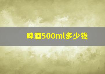 啤酒500ml多少钱