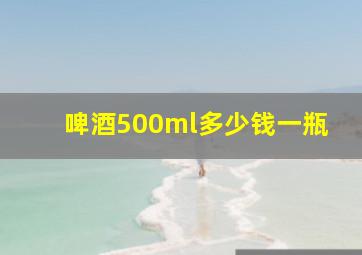 啤酒500ml多少钱一瓶