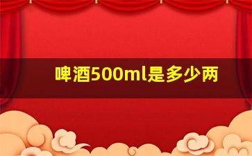 啤酒500ml是多少两