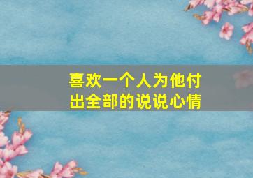 喜欢一个人为他付出全部的说说心情