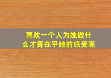 喜欢一个人为她做什么才算在乎她的感受呢