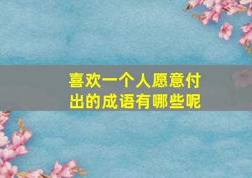 喜欢一个人愿意付出的成语有哪些呢