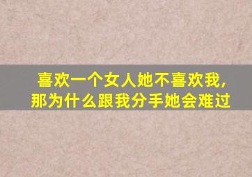 喜欢一个女人她不喜欢我,那为什么跟我分手她会难过