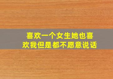 喜欢一个女生她也喜欢我但是都不愿意说话