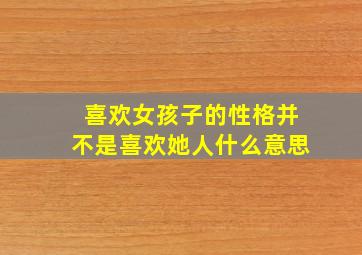 喜欢女孩子的性格并不是喜欢她人什么意思