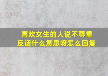 喜欢女生的人说不尊重反话什么意思呀怎么回复