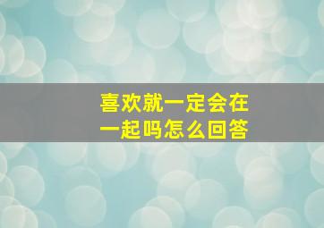 喜欢就一定会在一起吗怎么回答