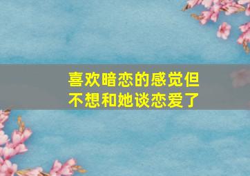 喜欢暗恋的感觉但不想和她谈恋爱了