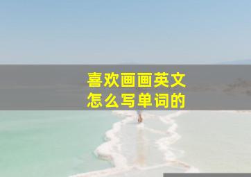 喜欢画画英文怎么写单词的