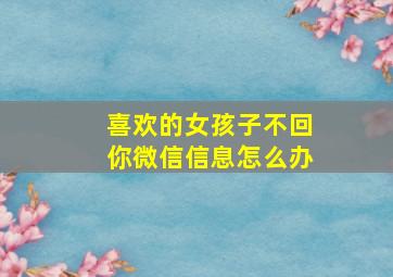 喜欢的女孩子不回你微信信息怎么办