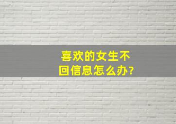 喜欢的女生不回信息怎么办?