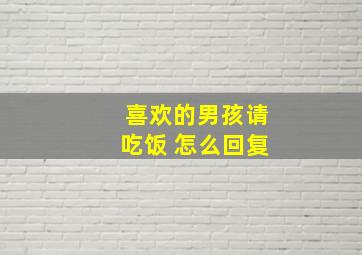 喜欢的男孩请吃饭 怎么回复