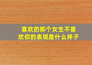 喜欢的那个女生不喜欢你的表现是什么样子