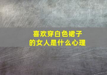 喜欢穿白色裙子的女人是什么心理