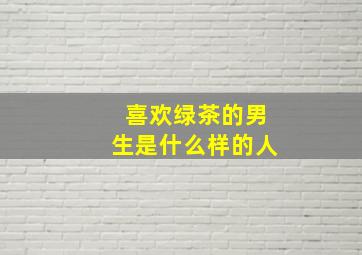 喜欢绿茶的男生是什么样的人