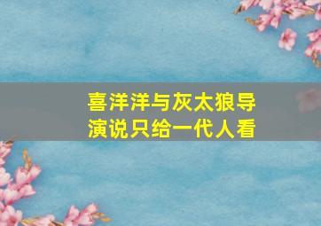 喜洋洋与灰太狼导演说只给一代人看