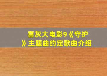 喜灰大电影9《守护》主题曲约定歌曲介绍