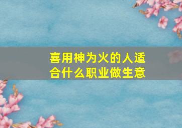 喜用神为火的人适合什么职业做生意