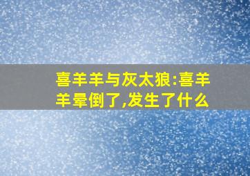 喜羊羊与灰太狼:喜羊羊晕倒了,发生了什么