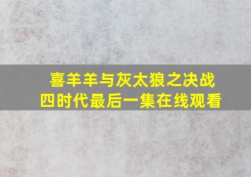 喜羊羊与灰太狼之决战四时代最后一集在线观看