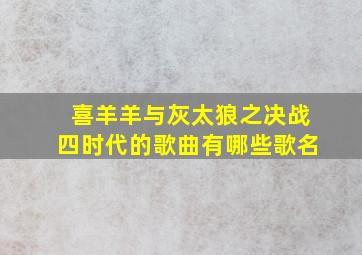 喜羊羊与灰太狼之决战四时代的歌曲有哪些歌名