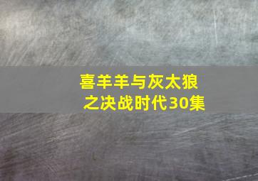 喜羊羊与灰太狼之决战时代30集