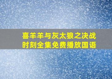 喜羊羊与灰太狼之决战时刻全集免费播放国语