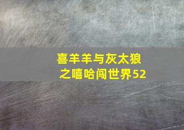 喜羊羊与灰太狼之嘻哈闯世界52