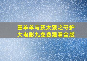 喜羊羊与灰太狼之守护大电影九免费观看全版