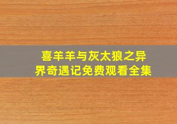 喜羊羊与灰太狼之异界奇遇记免费观看全集