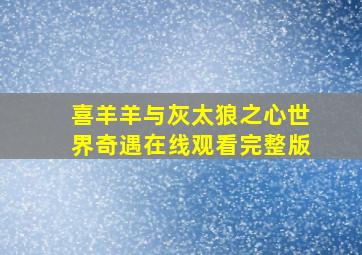 喜羊羊与灰太狼之心世界奇遇在线观看完整版