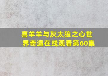 喜羊羊与灰太狼之心世界奇遇在线观看第60集