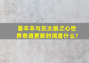 喜羊羊与灰太狼之心世界奇遇更新时间是什么?