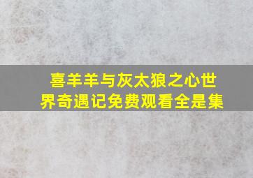 喜羊羊与灰太狼之心世界奇遇记免费观看全是集