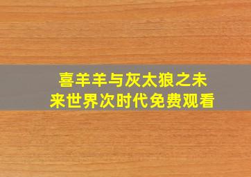 喜羊羊与灰太狼之未来世界次时代免费观看