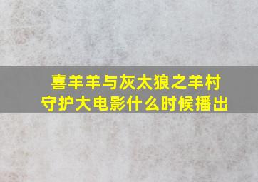 喜羊羊与灰太狼之羊村守护大电影什么时候播出