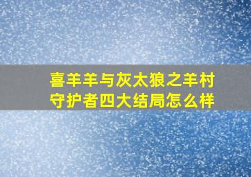 喜羊羊与灰太狼之羊村守护者四大结局怎么样