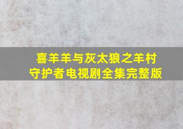 喜羊羊与灰太狼之羊村守护者电视剧全集完整版