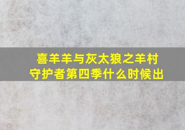 喜羊羊与灰太狼之羊村守护者第四季什么时候出