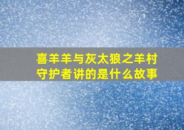 喜羊羊与灰太狼之羊村守护者讲的是什么故事