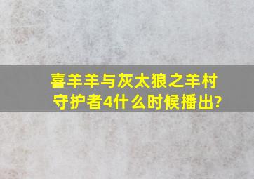 喜羊羊与灰太狼之羊村守护者4什么时候播出?