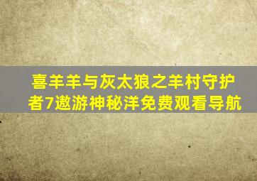 喜羊羊与灰太狼之羊村守护者7遨游神秘洋免费观看导航