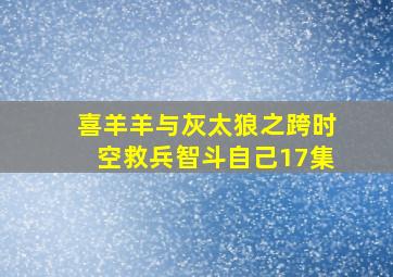 喜羊羊与灰太狼之跨时空救兵智斗自己17集