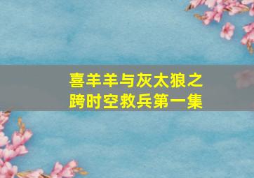 喜羊羊与灰太狼之跨时空救兵第一集