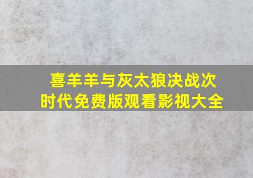 喜羊羊与灰太狼决战次时代免费版观看影视大全