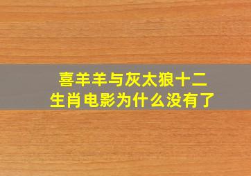 喜羊羊与灰太狼十二生肖电影为什么没有了