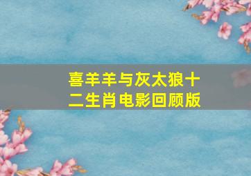 喜羊羊与灰太狼十二生肖电影回顾版