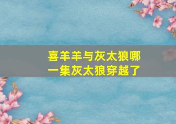 喜羊羊与灰太狼哪一集灰太狼穿越了