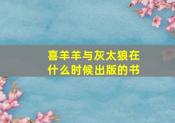 喜羊羊与灰太狼在什么时候出版的书