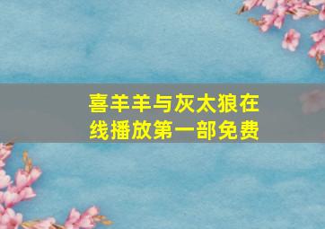 喜羊羊与灰太狼在线播放第一部免费